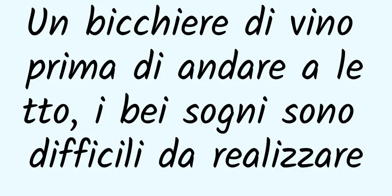 Un bicchiere di vino prima di andare a letto, i bei sogni sono difficili da realizzare