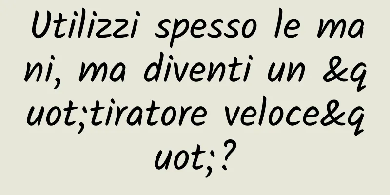 Utilizzi spesso le mani, ma diventi un "tiratore veloce"?