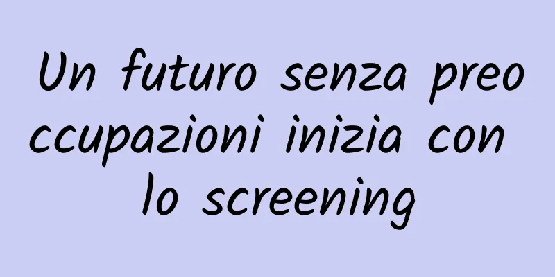 Un futuro senza preoccupazioni inizia con lo screening