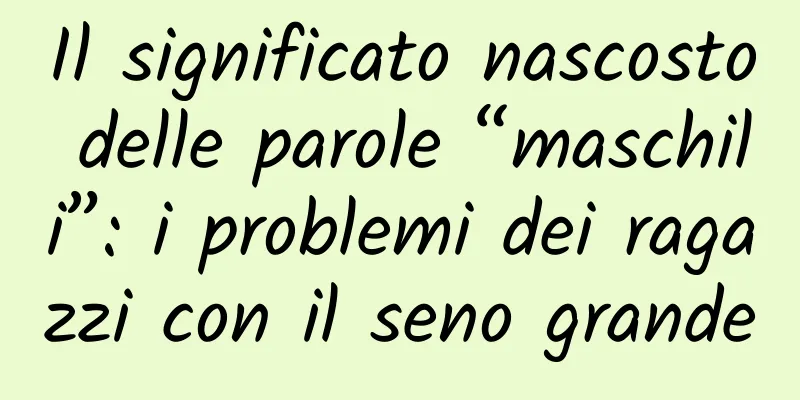 Il significato nascosto delle parole “maschili”: i problemi dei ragazzi con il seno grande