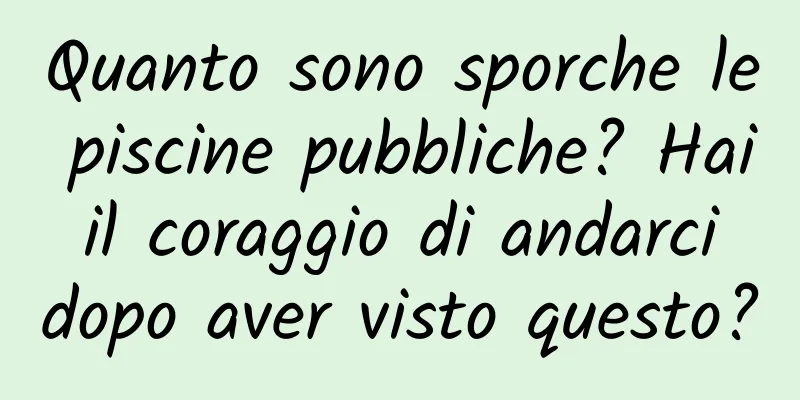 Quanto sono sporche le piscine pubbliche? Hai il coraggio di andarci dopo aver visto questo?