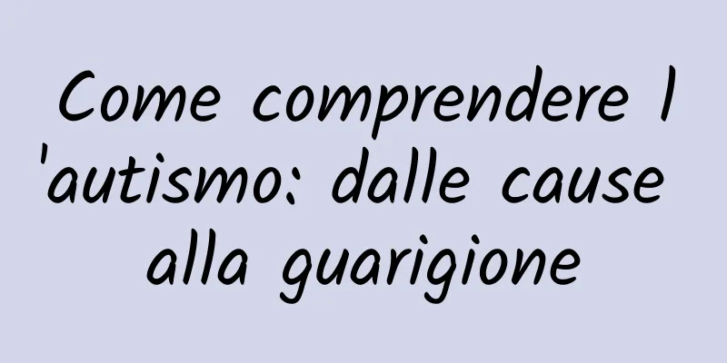 Come comprendere l'autismo: dalle cause alla guarigione