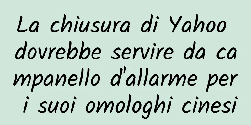 La chiusura di Yahoo dovrebbe servire da campanello d'allarme per i suoi omologhi cinesi