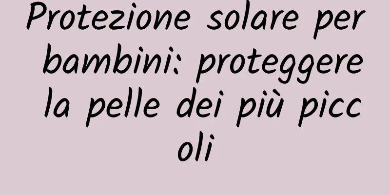 Protezione solare per bambini: proteggere la pelle dei più piccoli