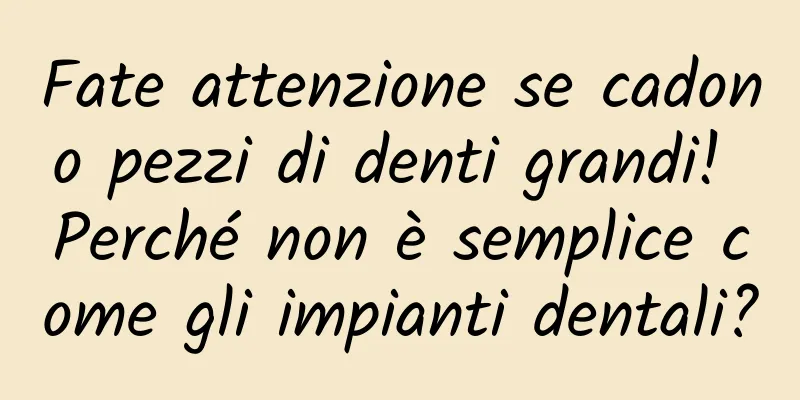 Fate attenzione se cadono pezzi di denti grandi! Perché non è semplice come gli impianti dentali?