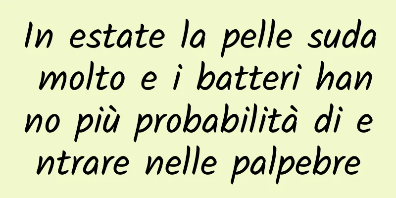 In estate la pelle suda molto e i batteri hanno più probabilità di entrare nelle palpebre