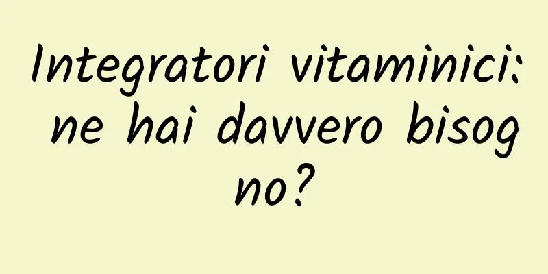 Integratori vitaminici: ne hai davvero bisogno?