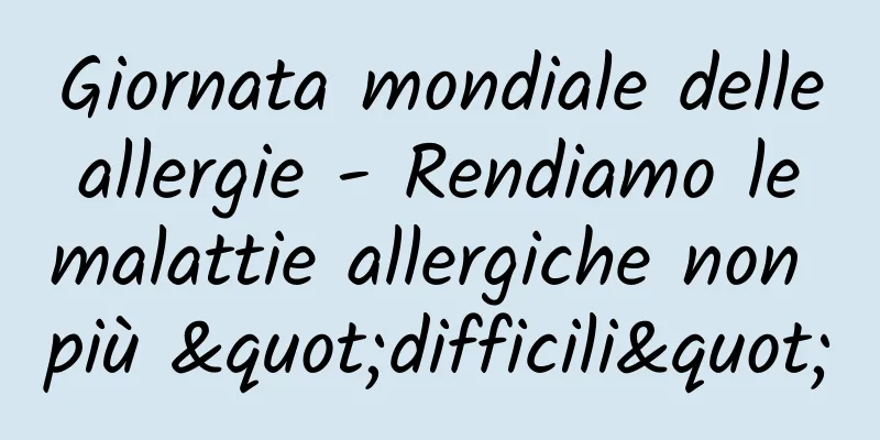 Giornata mondiale delle allergie - Rendiamo le malattie allergiche non più "difficili"