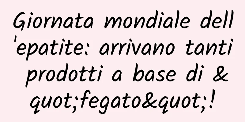 Giornata mondiale dell'epatite: arrivano tanti prodotti a base di "fegato"!