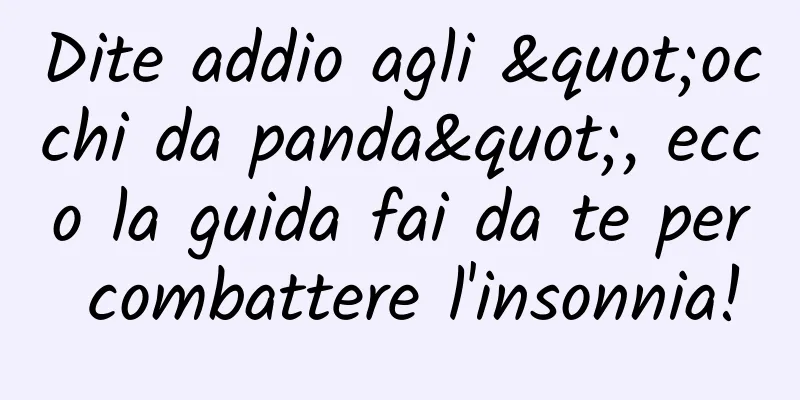 Dite addio agli "occhi da panda", ecco la guida fai da te per combattere l'insonnia!