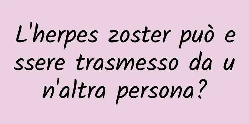 L'herpes zoster può essere trasmesso da un'altra persona?