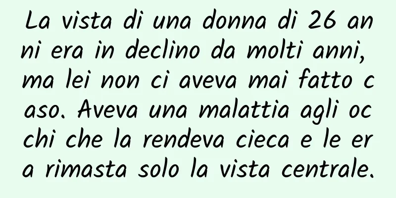 La vista di una donna di 26 anni era in declino da molti anni, ma lei non ci aveva mai fatto caso. Aveva una malattia agli occhi che la rendeva cieca e le era rimasta solo la vista centrale.