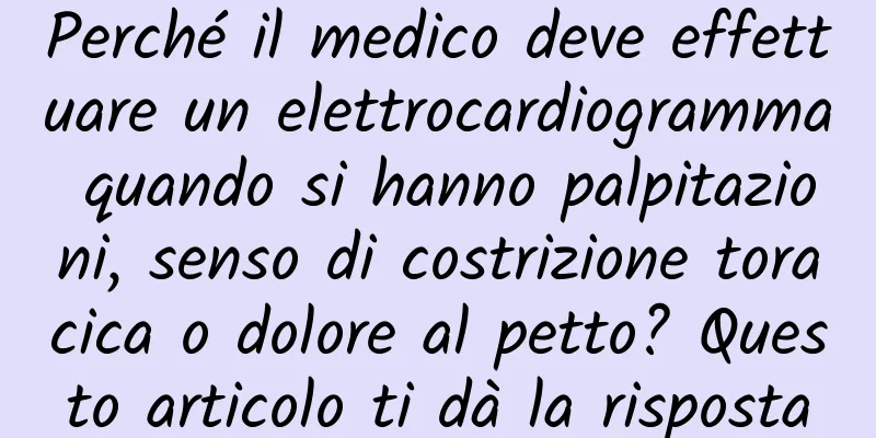Perché il medico deve effettuare un elettrocardiogramma quando si hanno palpitazioni, senso di costrizione toracica o dolore al petto? Questo articolo ti dà la risposta