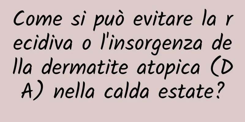 Come si può evitare la recidiva o l'insorgenza della dermatite atopica (DA) nella calda estate?
