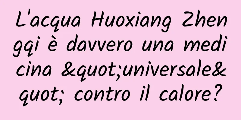L'acqua Huoxiang Zhengqi è davvero una medicina "universale" contro il calore?