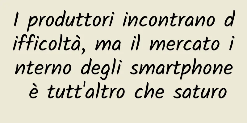 I produttori incontrano difficoltà, ma il mercato interno degli smartphone è tutt'altro che saturo