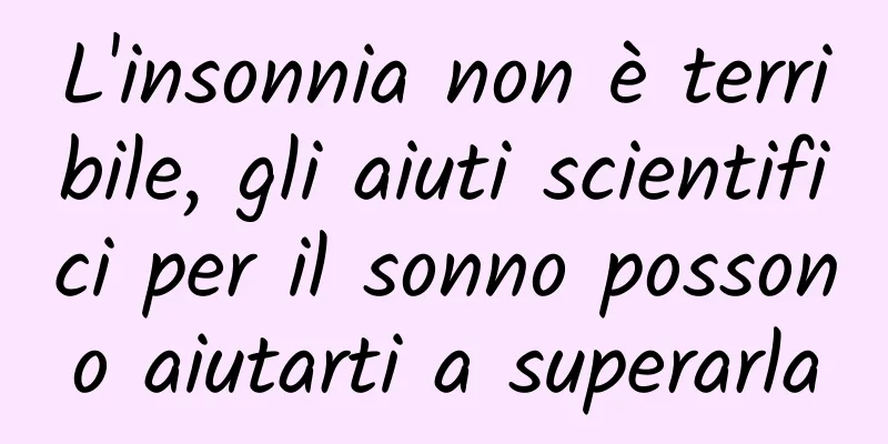 L'insonnia non è terribile, gli aiuti scientifici per il sonno possono aiutarti a superarla