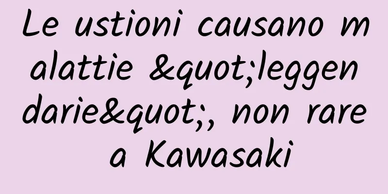 Le ustioni causano malattie "leggendarie", non rare a Kawasaki