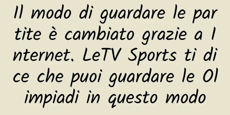 Il modo di guardare le partite è cambiato grazie a Internet. LeTV Sports ti dice che puoi guardare le Olimpiadi in questo modo