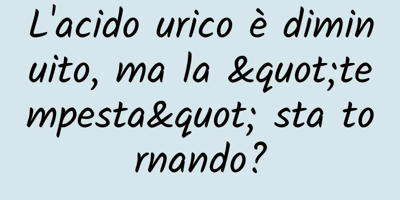 L'acido urico è diminuito, ma la "tempesta" sta tornando?