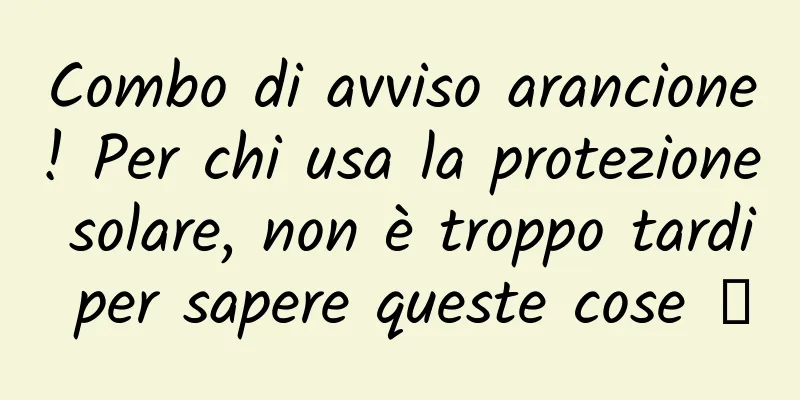 Combo di avviso arancione! Per chi usa la protezione solare, non è troppo tardi per sapere queste cose →