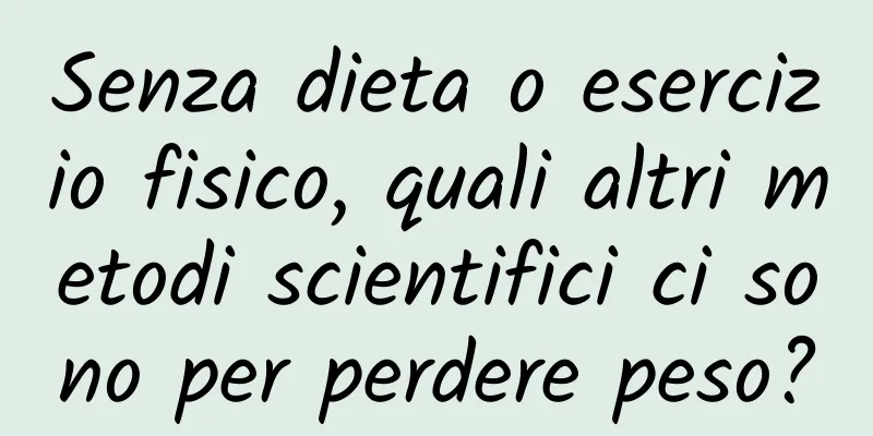 Senza dieta o esercizio fisico, quali altri metodi scientifici ci sono per perdere peso?