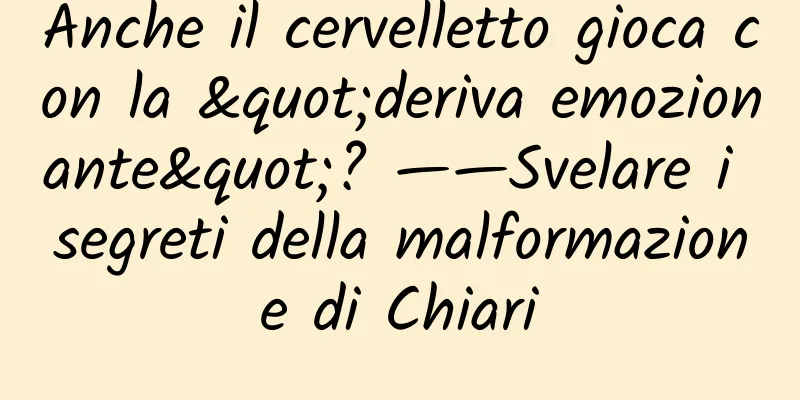 Anche il cervelletto gioca con la "deriva emozionante"? ——Svelare i segreti della malformazione di Chiari
