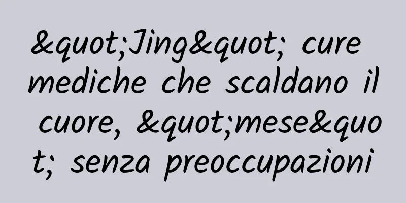 "Jing" cure mediche che scaldano il cuore, "mese" senza preoccupazioni
