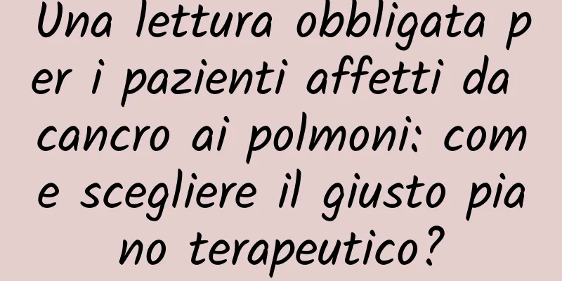 Una lettura obbligata per i pazienti affetti da cancro ai polmoni: come scegliere il giusto piano terapeutico?