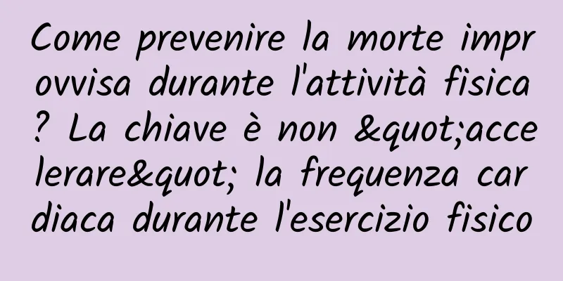 Come prevenire la morte improvvisa durante l'attività fisica? La chiave è non "accelerare" la frequenza cardiaca durante l'esercizio fisico