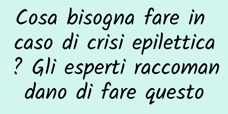 Cosa bisogna fare in caso di crisi epilettica? Gli esperti raccomandano di fare questo