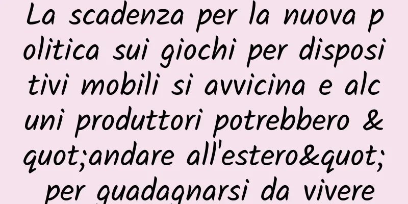 La scadenza per la nuova politica sui giochi per dispositivi mobili si avvicina e alcuni produttori potrebbero "andare all'estero" per guadagnarsi da vivere