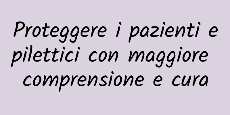 Proteggere i pazienti epilettici con maggiore comprensione e cura