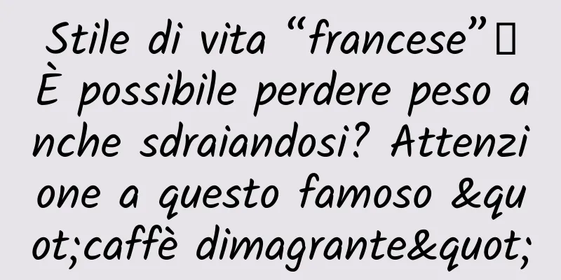 Stile di vita “francese”丨È possibile perdere peso anche sdraiandosi? Attenzione a questo famoso "caffè dimagrante"