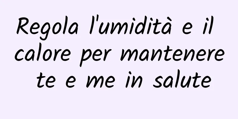 Regola l'umidità e il calore per mantenere te e me in salute