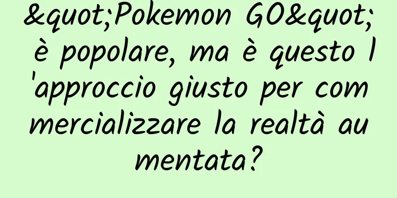 "Pokemon GO" è popolare, ma è questo l'approccio giusto per commercializzare la realtà aumentata?