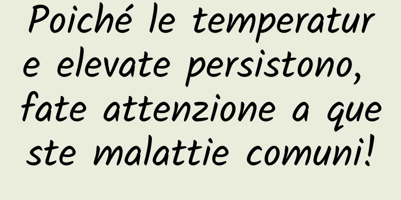 Poiché le temperature elevate persistono, fate attenzione a queste malattie comuni!