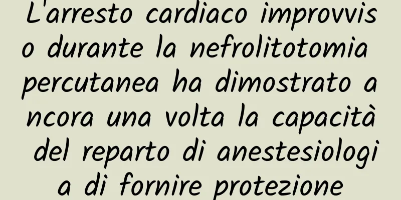L'arresto cardiaco improvviso durante la nefrolitotomia percutanea ha dimostrato ancora una volta la capacità del reparto di anestesiologia di fornire protezione