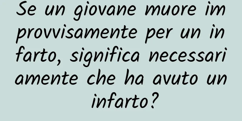 Se un giovane muore improvvisamente per un infarto, significa necessariamente che ha avuto un infarto?