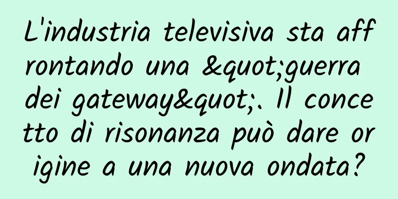 L'industria televisiva sta affrontando una "guerra dei gateway". Il concetto di risonanza può dare origine a una nuova ondata?