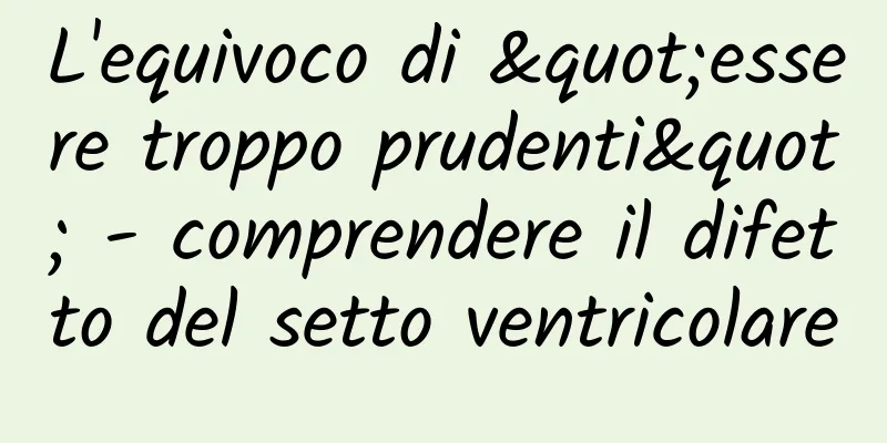 L'equivoco di "essere troppo prudenti" - comprendere il difetto del setto ventricolare