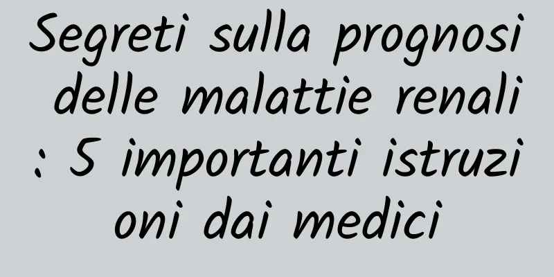 Segreti sulla prognosi delle malattie renali: 5 importanti istruzioni dai medici