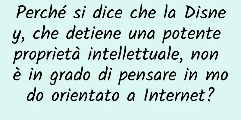 Perché si dice che la Disney, che detiene una potente proprietà intellettuale, non è in grado di pensare in modo orientato a Internet?