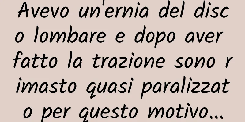 Avevo un'ernia del disco lombare e dopo aver fatto la trazione sono rimasto quasi paralizzato per questo motivo...
