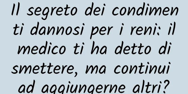 Il segreto dei condimenti dannosi per i reni: il medico ti ha detto di smettere, ma continui ad aggiungerne altri?