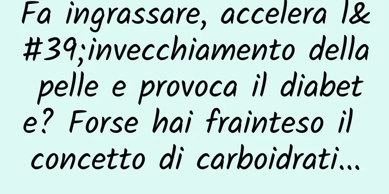 Fa ingrassare, accelera l'invecchiamento della pelle e provoca il diabete? Forse hai frainteso il concetto di carboidrati...