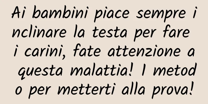 Ai bambini piace sempre inclinare la testa per fare i carini, fate attenzione a questa malattia! 1 metodo per metterti alla prova!