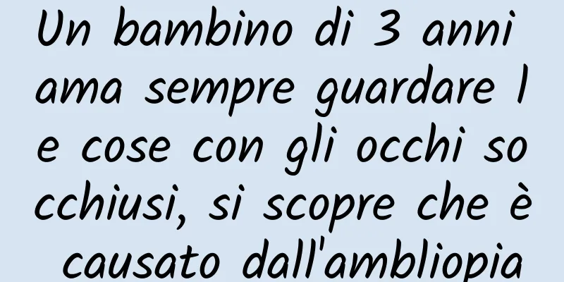 Un bambino di 3 anni ama sempre guardare le cose con gli occhi socchiusi, si scopre che è causato dall'ambliopia