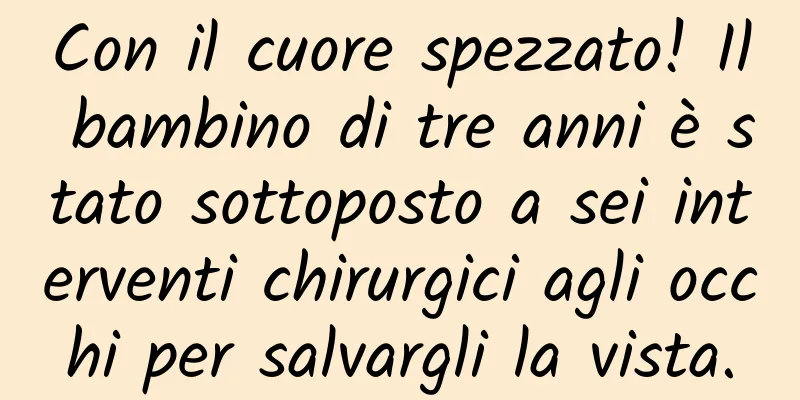 Con il cuore spezzato! Il bambino di tre anni è stato sottoposto a sei interventi chirurgici agli occhi per salvargli la vista.