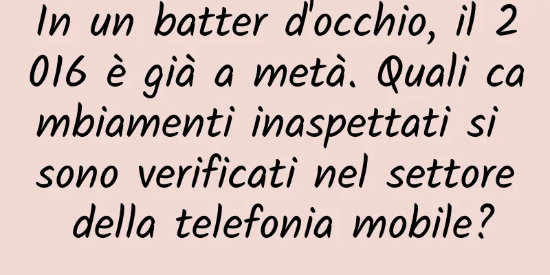 In un batter d'occhio, il 2016 è già a metà. Quali cambiamenti inaspettati si sono verificati nel settore della telefonia mobile?